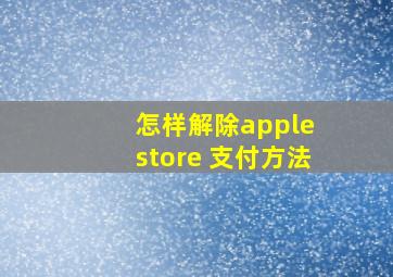 怎样解除apple store 支付方法